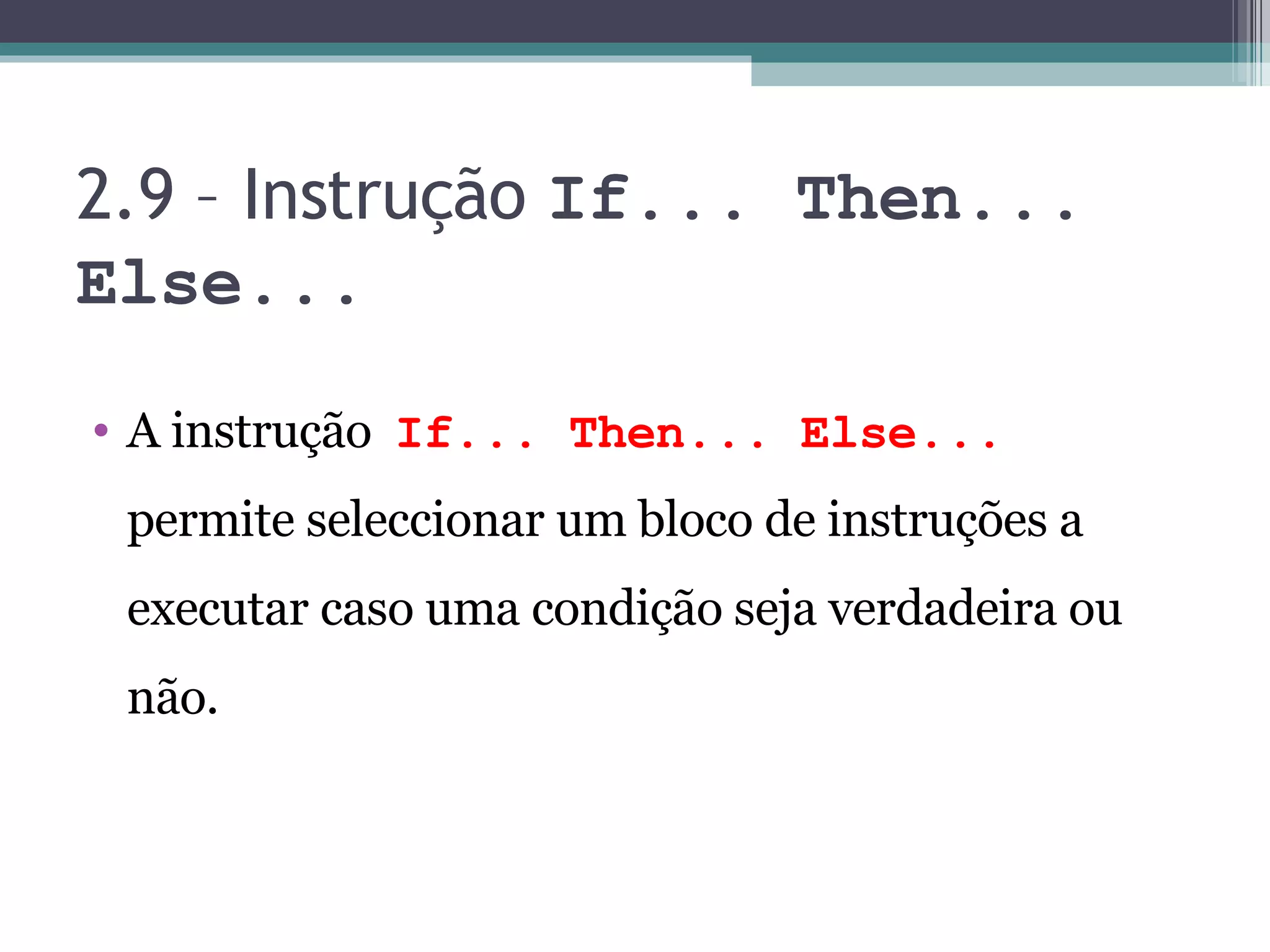 2.9 – Instrução If... Then... Else... A instrução If... Then... Else... permite seleccionar um bloco de instruções a executar caso uma condição seja verdadeira ou não. 