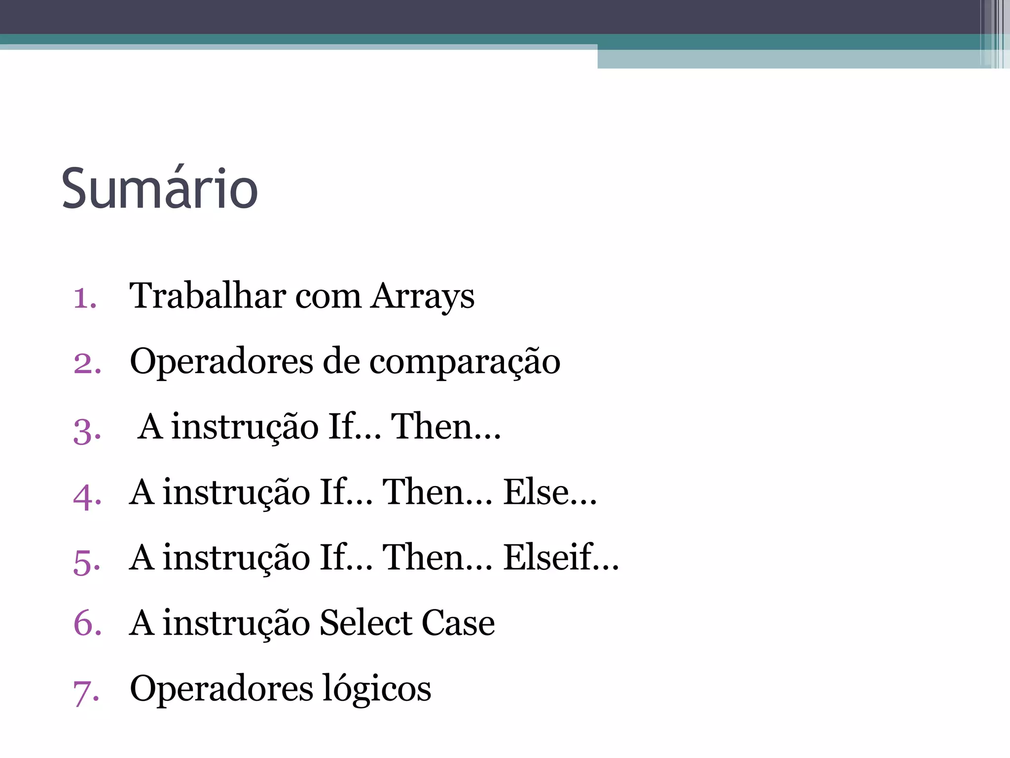 Sumário Trabalhar com Arrays Operadores de comparação A instrução If… Then… A instrução If… Then… Else… A instrução If… Then… Elseif… A instrução Select Case Operadores lógicos 
