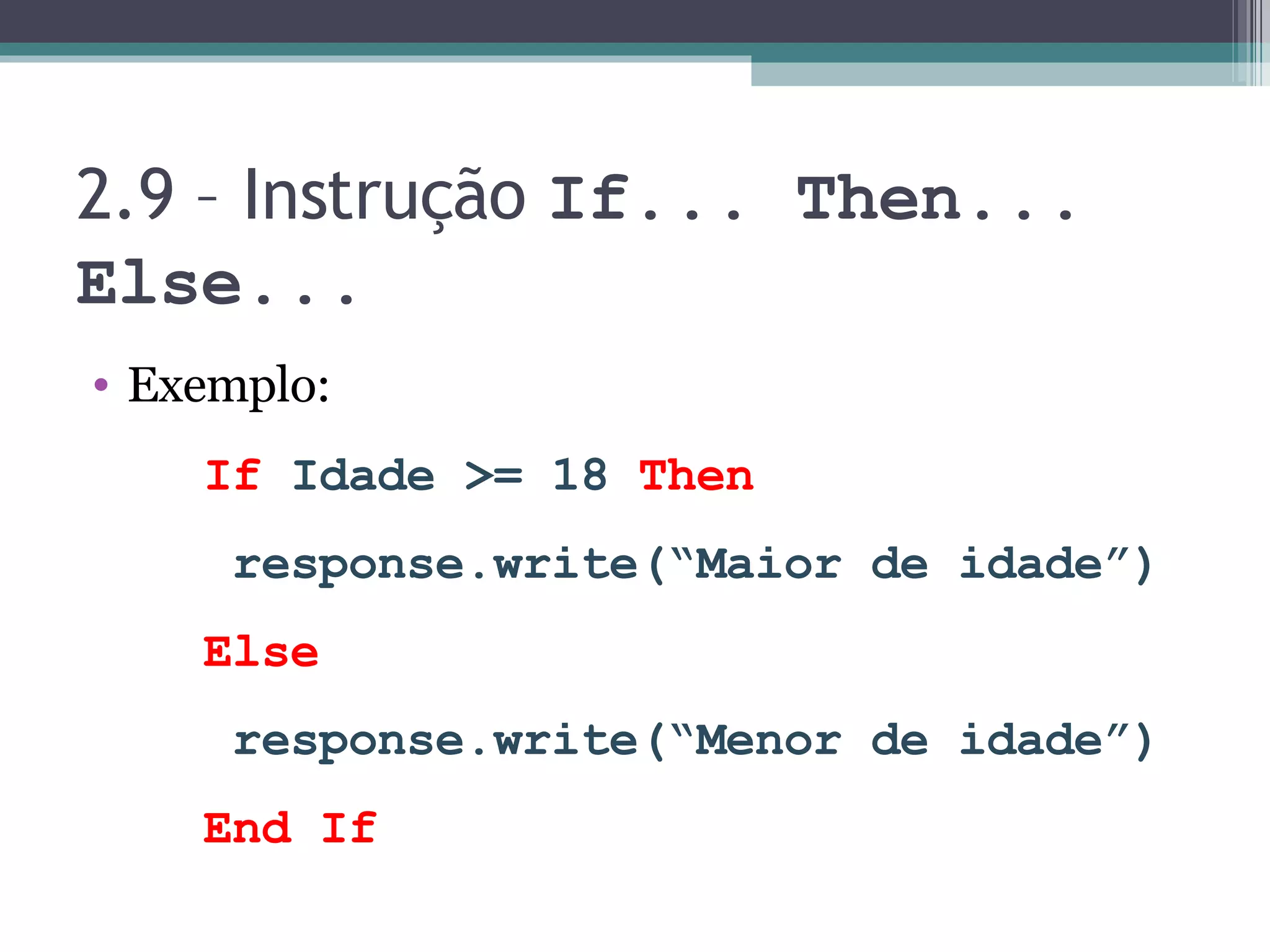 2.9 – Instrução If... Then... Else... Exemplo: If Idade >= 18 Then response.write(“Maior de idade”) Else response.write(“Menor de idade”) End If 