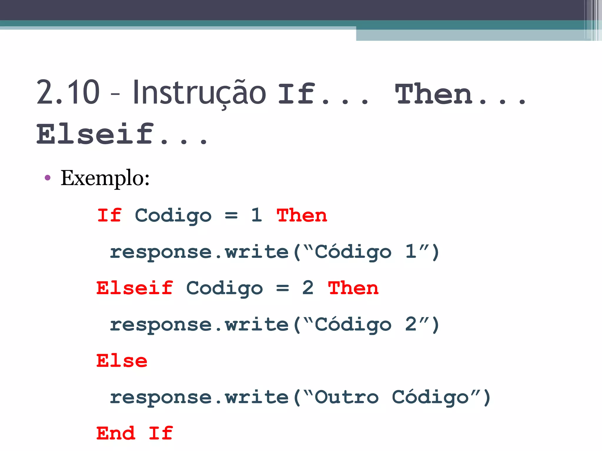 2.10 – Instrução If... Then... Elseif... Exemplo: If Codigo = 1 Then response.write(“Código 1”) Elseif Codigo = 2 Then response.write(“Código 2”) Else response.write(“Outro Código”) End If 
