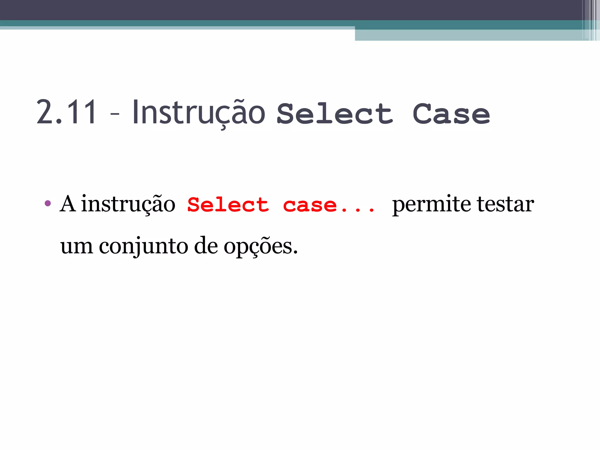 2.11 – Instrução Select Case A instrução Select case... permite testar um conjunto de opções. 