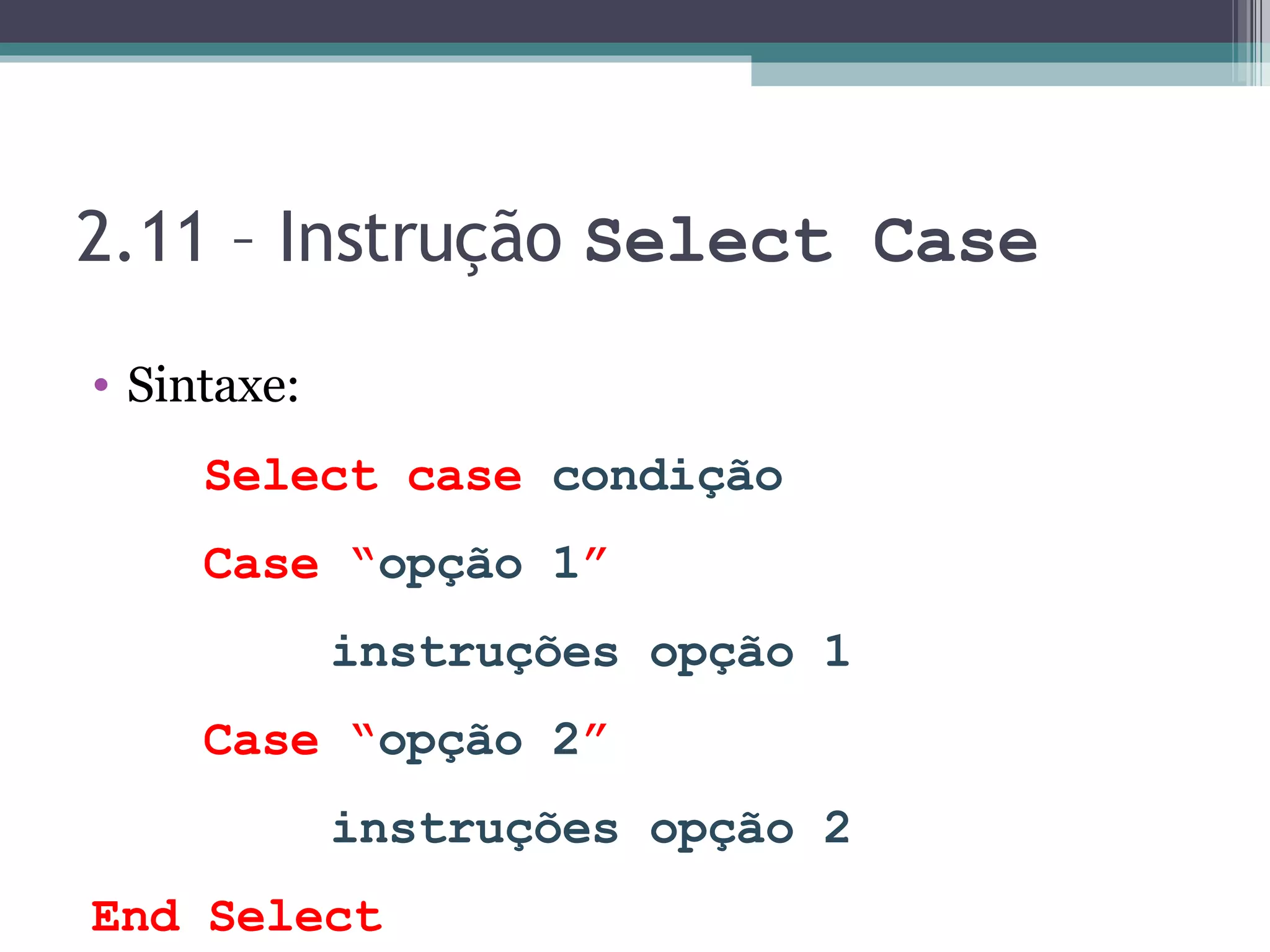 2.11 – Instrução Select Case Sintaxe: Select case condição Case “ opção 1 ” instruções opção 1 Case “ opção 2 ” instruções opção 2 End Select 