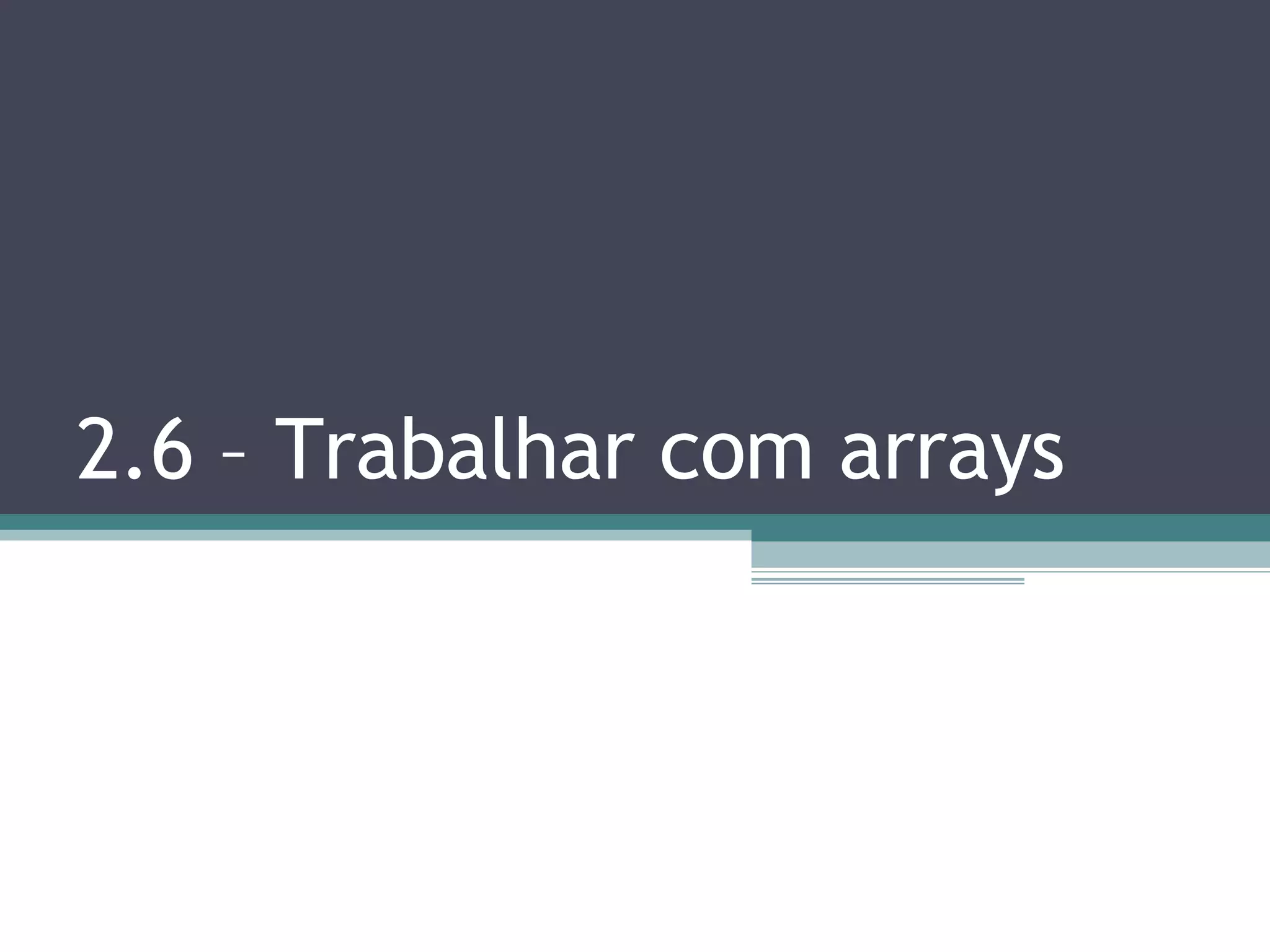 2.6 – Trabalhar com arrays 