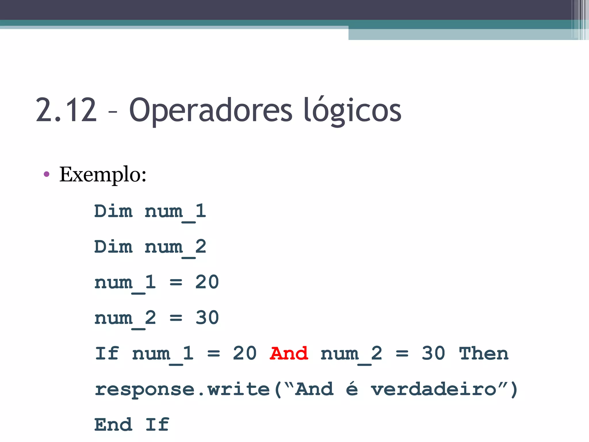 2.12 – Operadores lógicos Exemplo: Dim num_1 Dim num_2 num_1 = 20 num_2 = 30 If num_1 = 20 And num_2 = 30 Then response.write(“And é verdadeiro”) End If 