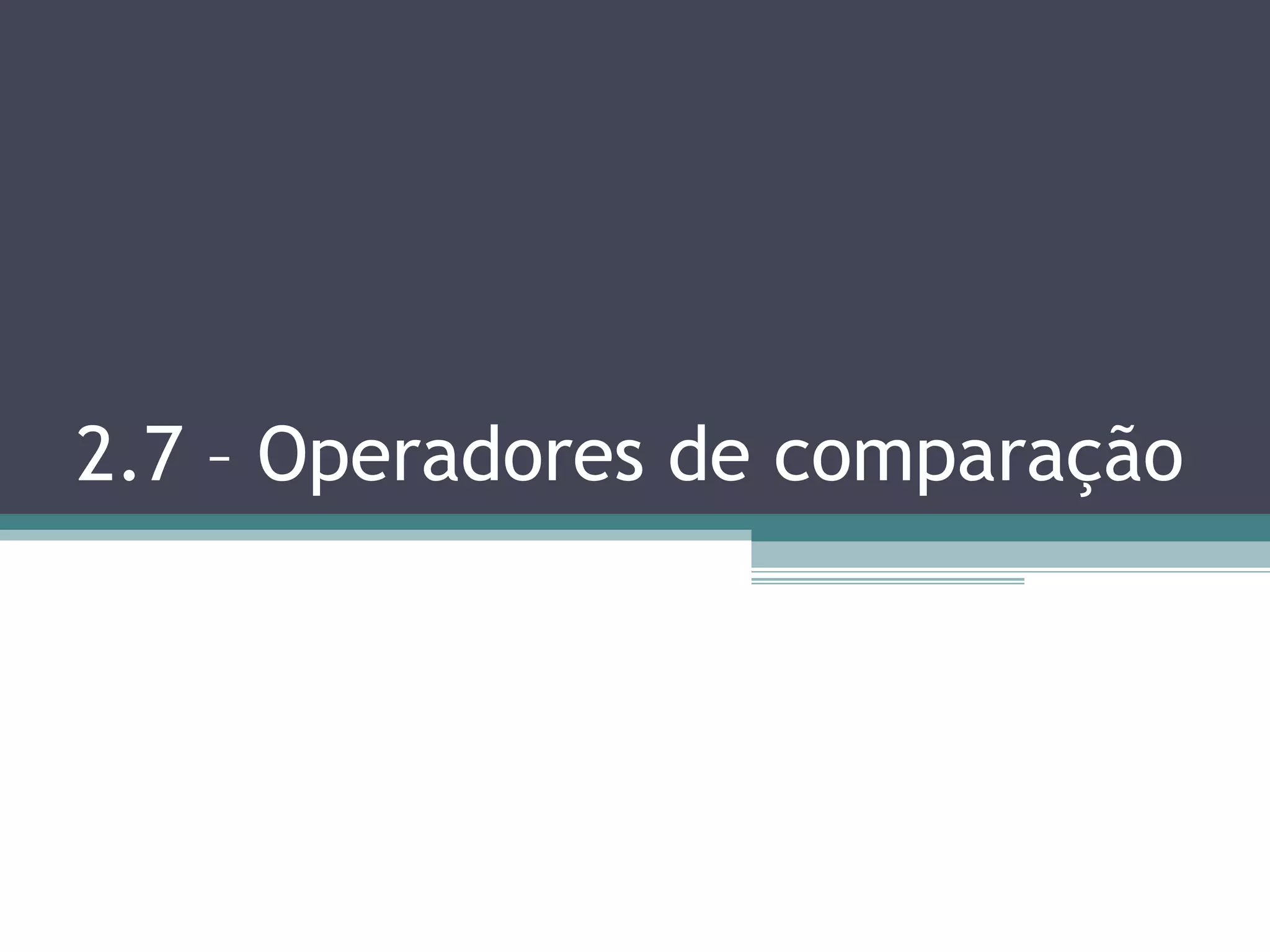 2.7 – Operadores de comparação 