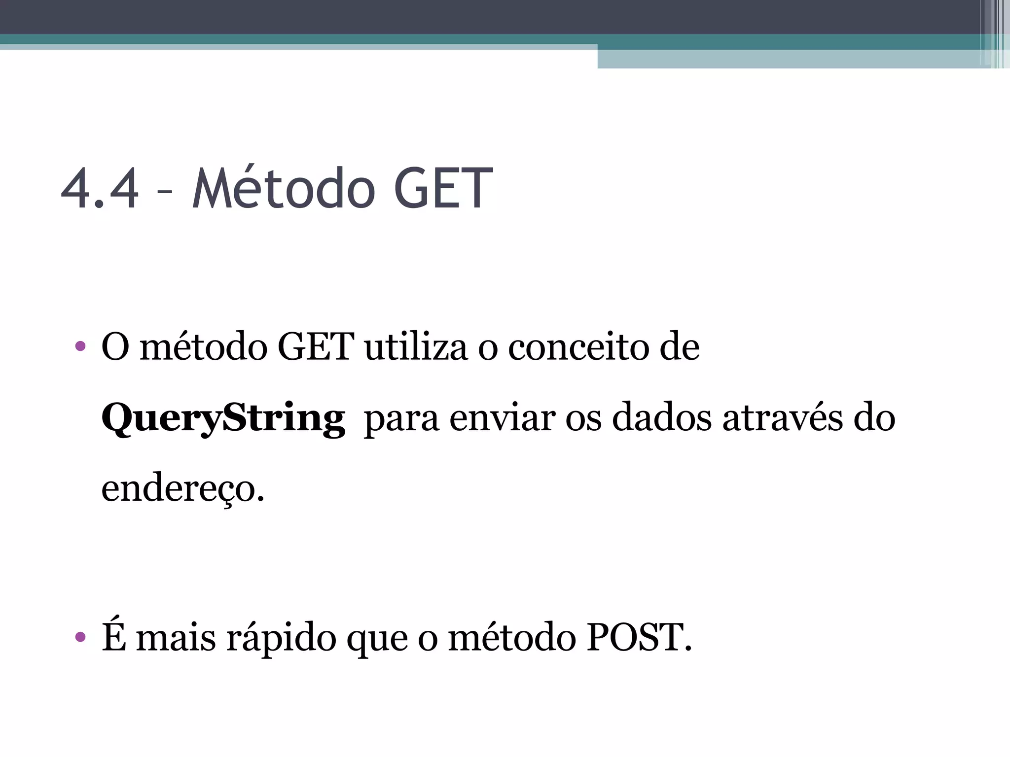4.4 – Método GET O método GET utiliza o conceito de QueryString para enviar os dados através do endereço. É mais rápido que o método POST. 