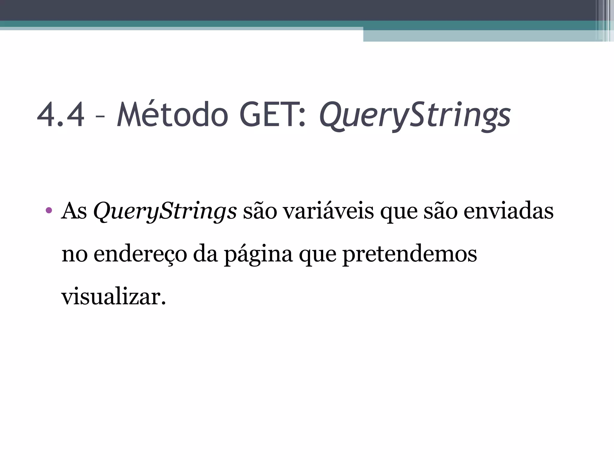 4.4 – Método GET: QueryStrings As QueryStrings são variáveis que são enviadas no endereço da página que pretendemos visualizar. 
