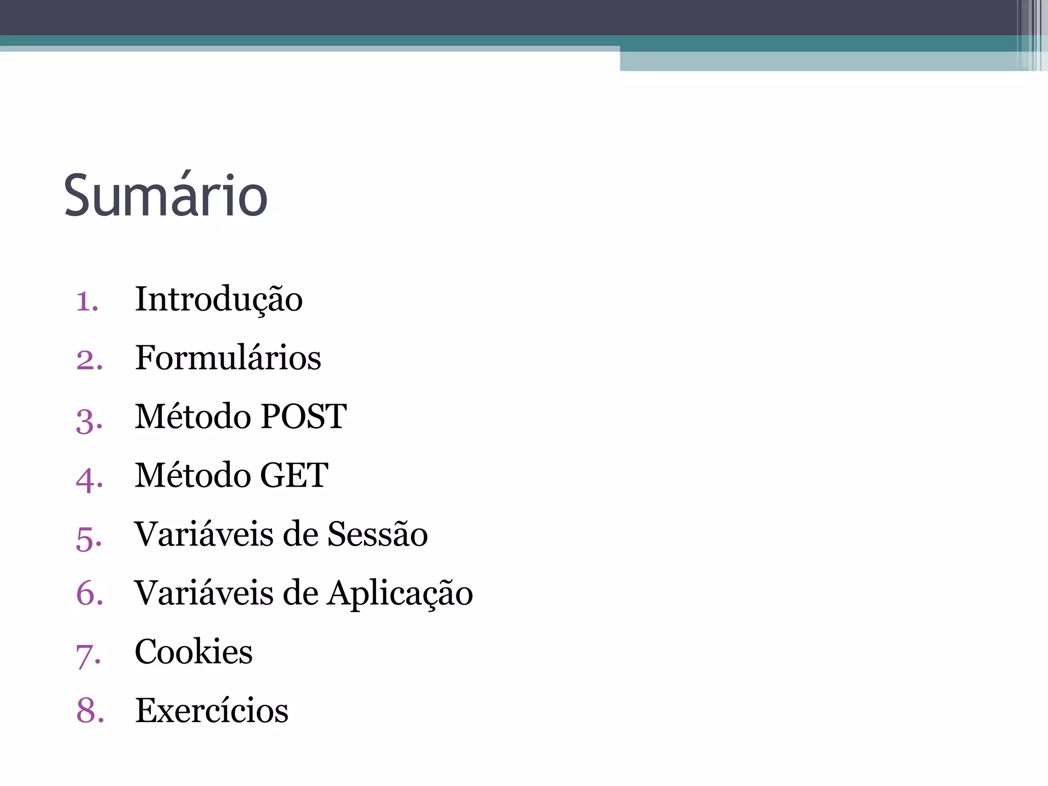 Sumário Introdução Formulários Método POST Método GET Variáveis de Sessão Variáveis de Aplicação Cookies Exercícios 