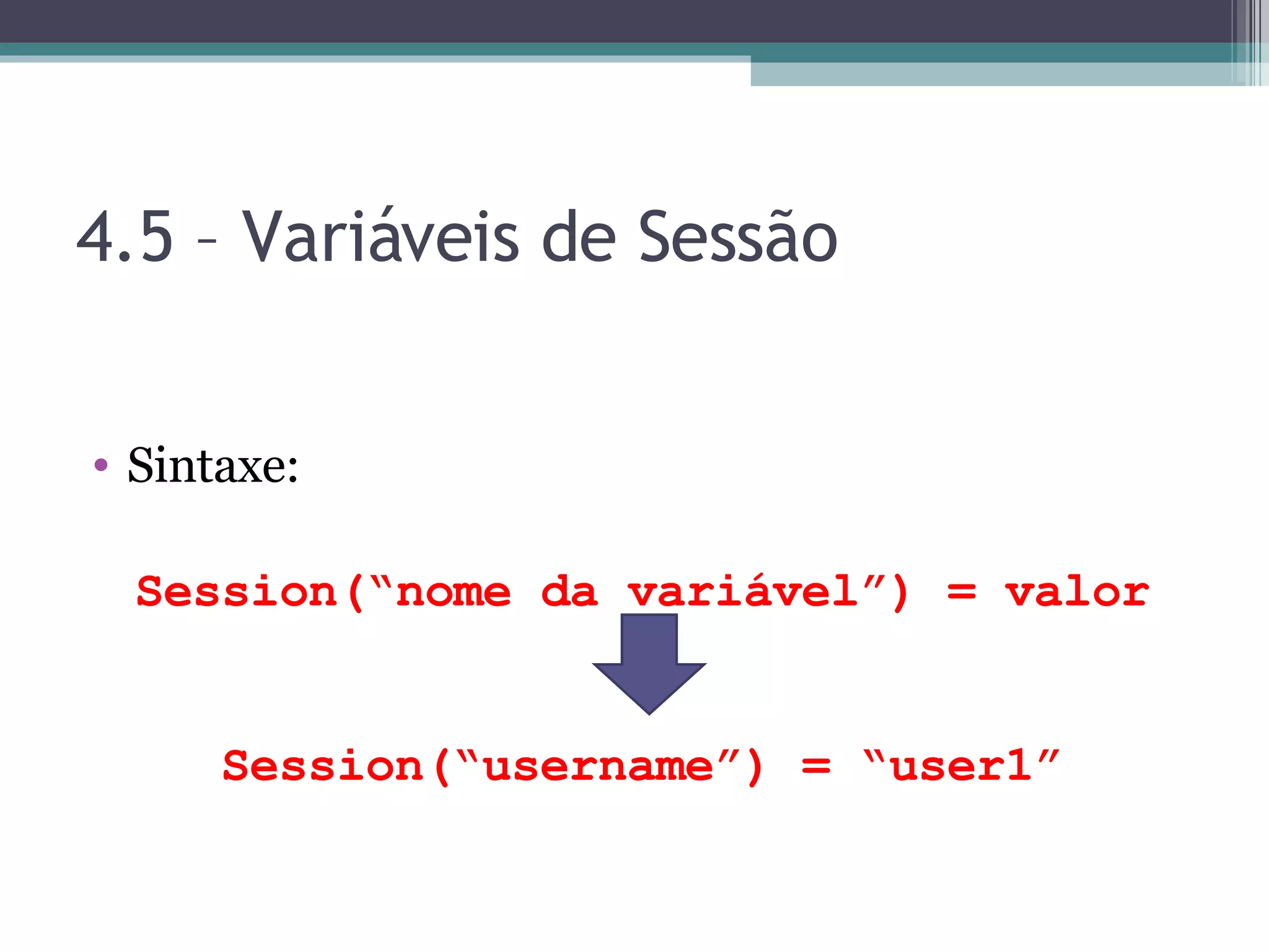 4.5 – Variáveis de Sessão Sintaxe: Session(“nome da variável”) = valor Session(“username”) = “user1” 