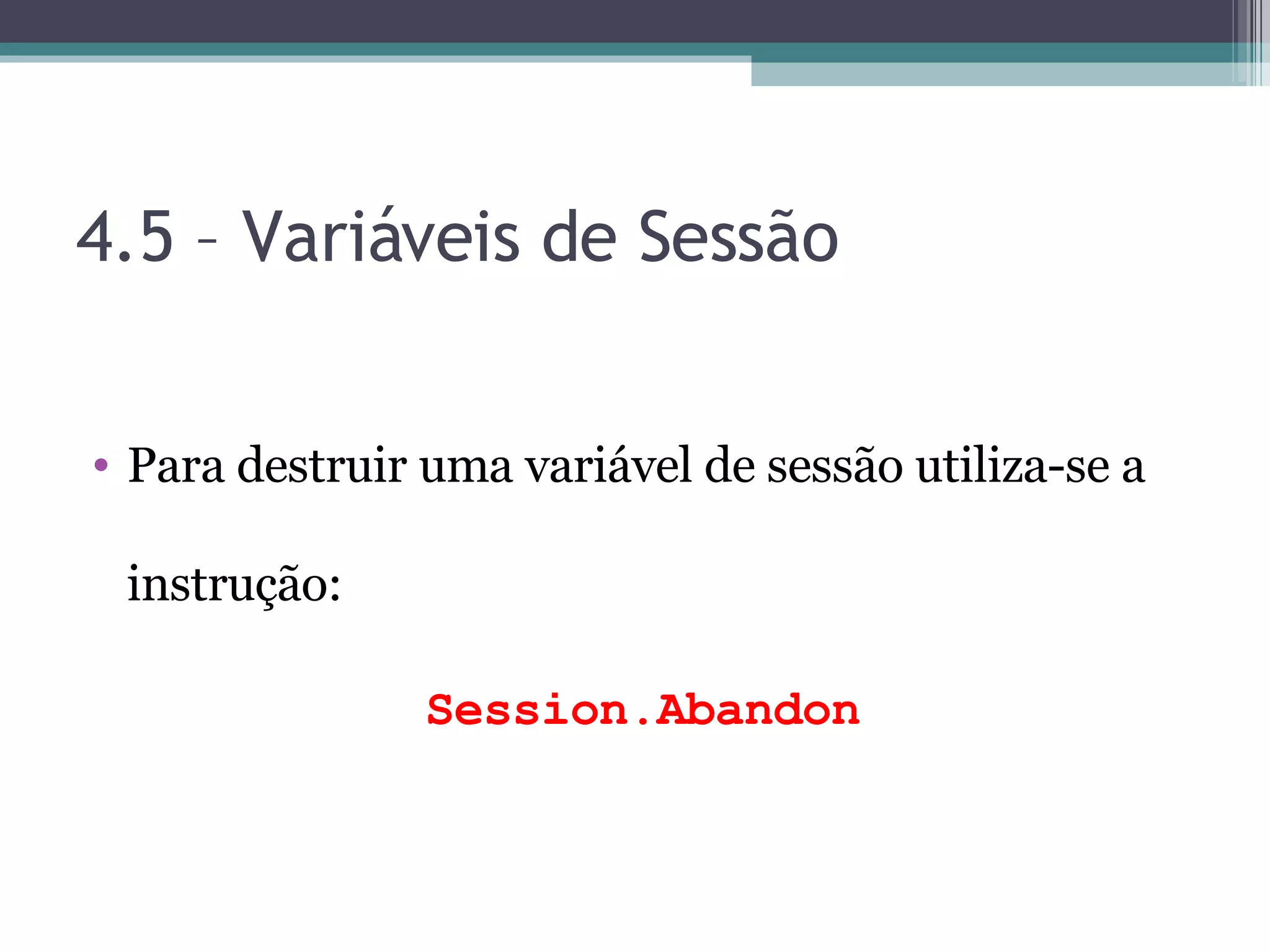 4.5 – Variáveis de Sessão Para destruir uma variável de sessão utiliza-se a instrução: Session.Abandon 