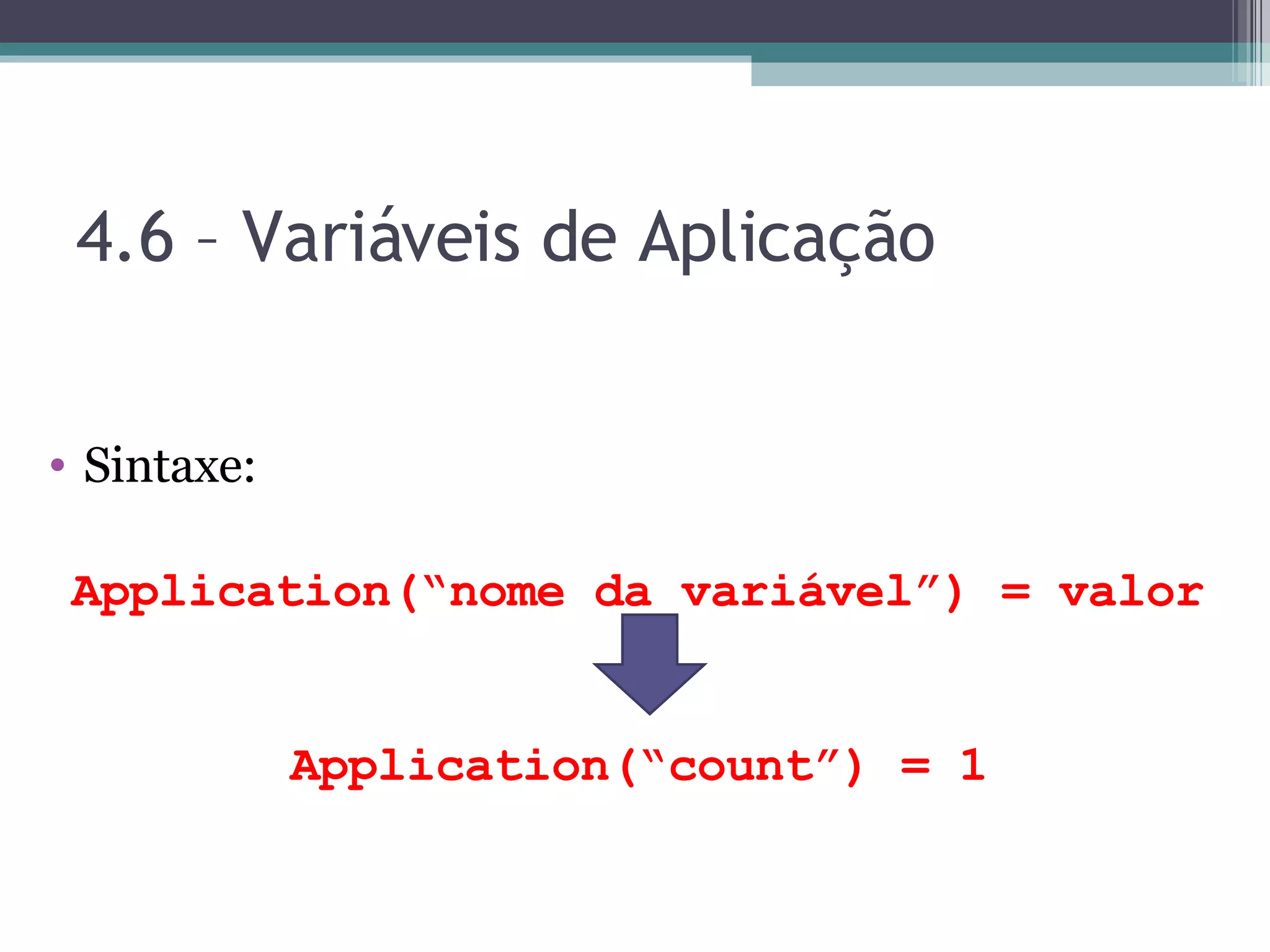 4.6 – Variáveis de Aplicação Sintaxe: Application(“nome da variável”) = valor Application(“count”) = 1 