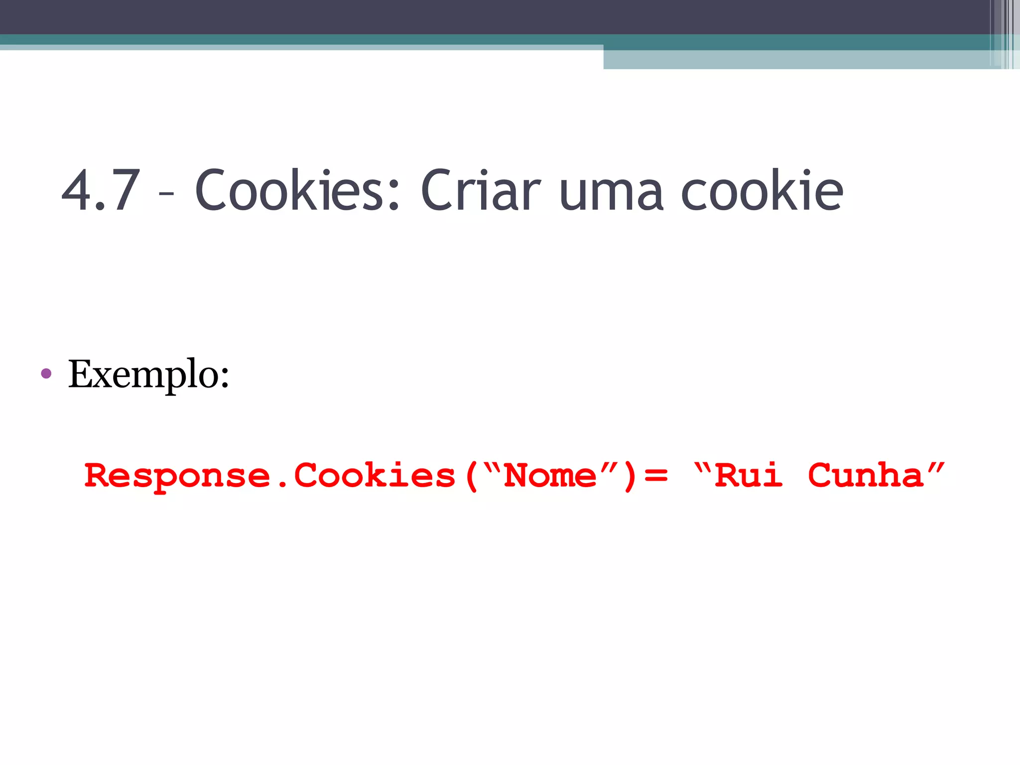 4.7 – Cookies: Criar uma cookie Exemplo: Response.Cookies(“Nome”)= “Rui Cunha” 