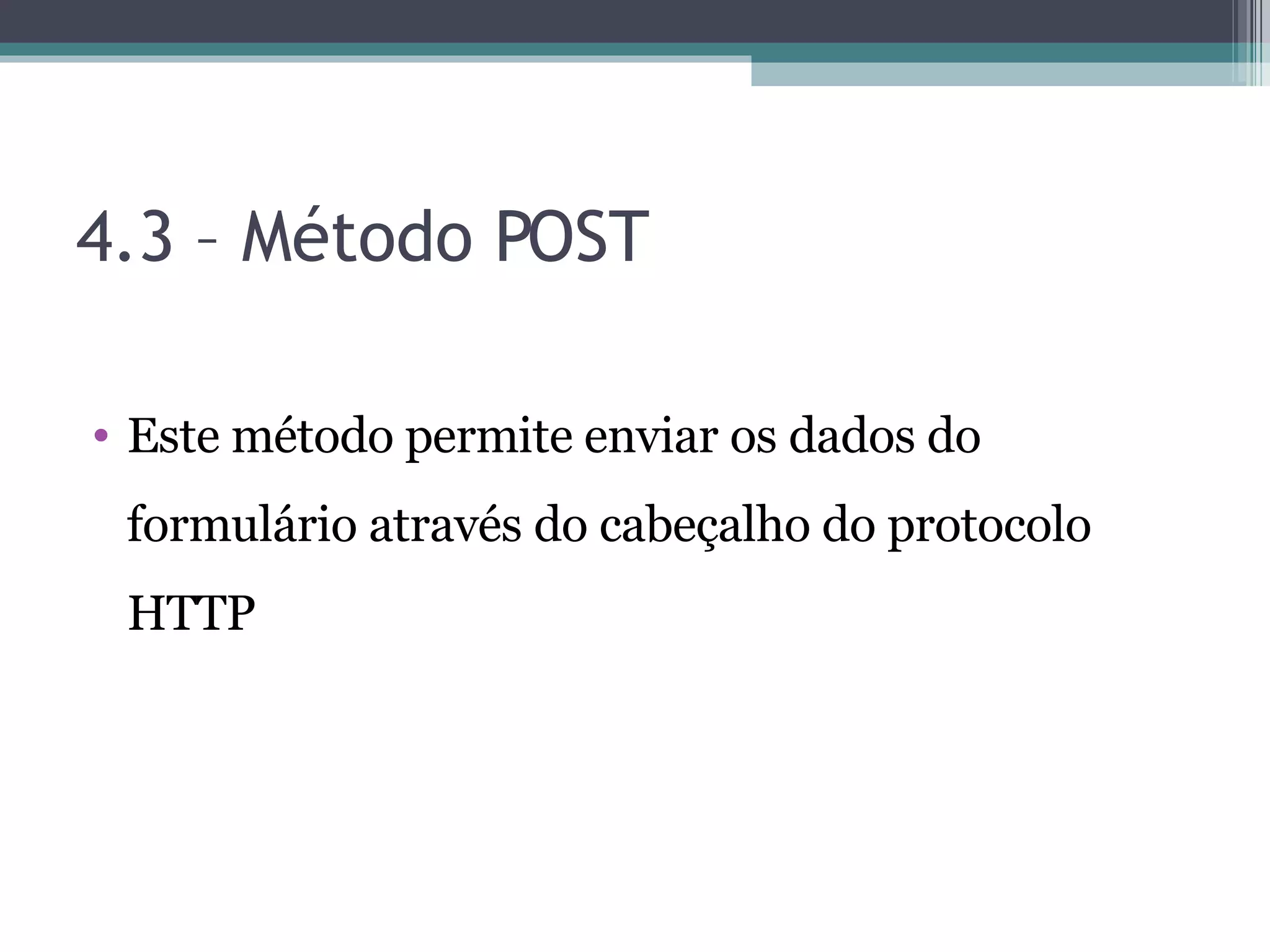 4.3 – Método POST Este método permite enviar os dados do formulário através do cabeçalho do protocolo HTTP 