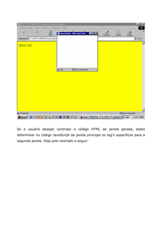 Se o usuário desejar controlar o código HTML da janela gerada, basta
determinar no código JavaScript da janela principal os tag’s específicos para a
segunda janela. Veja pelo exemplo a seguir:
 
