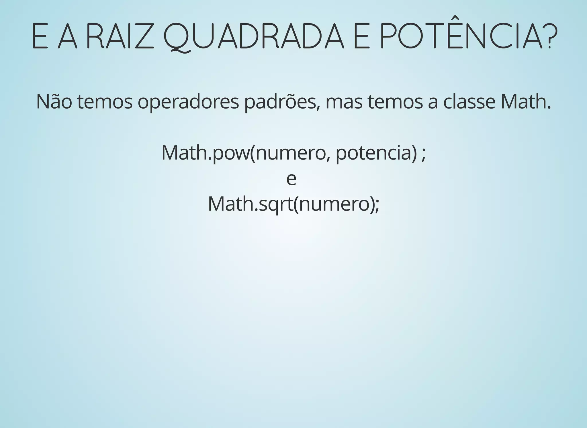 EARAIZQUADRADAEPOTÊNCIA?EARAIZQUADRADAEPOTÊNCIA?
Não temos operadores padrões, mas temos a classe Math.
Math.pow(numero, potencia) ;
e
Math.sqrt(numero);
 