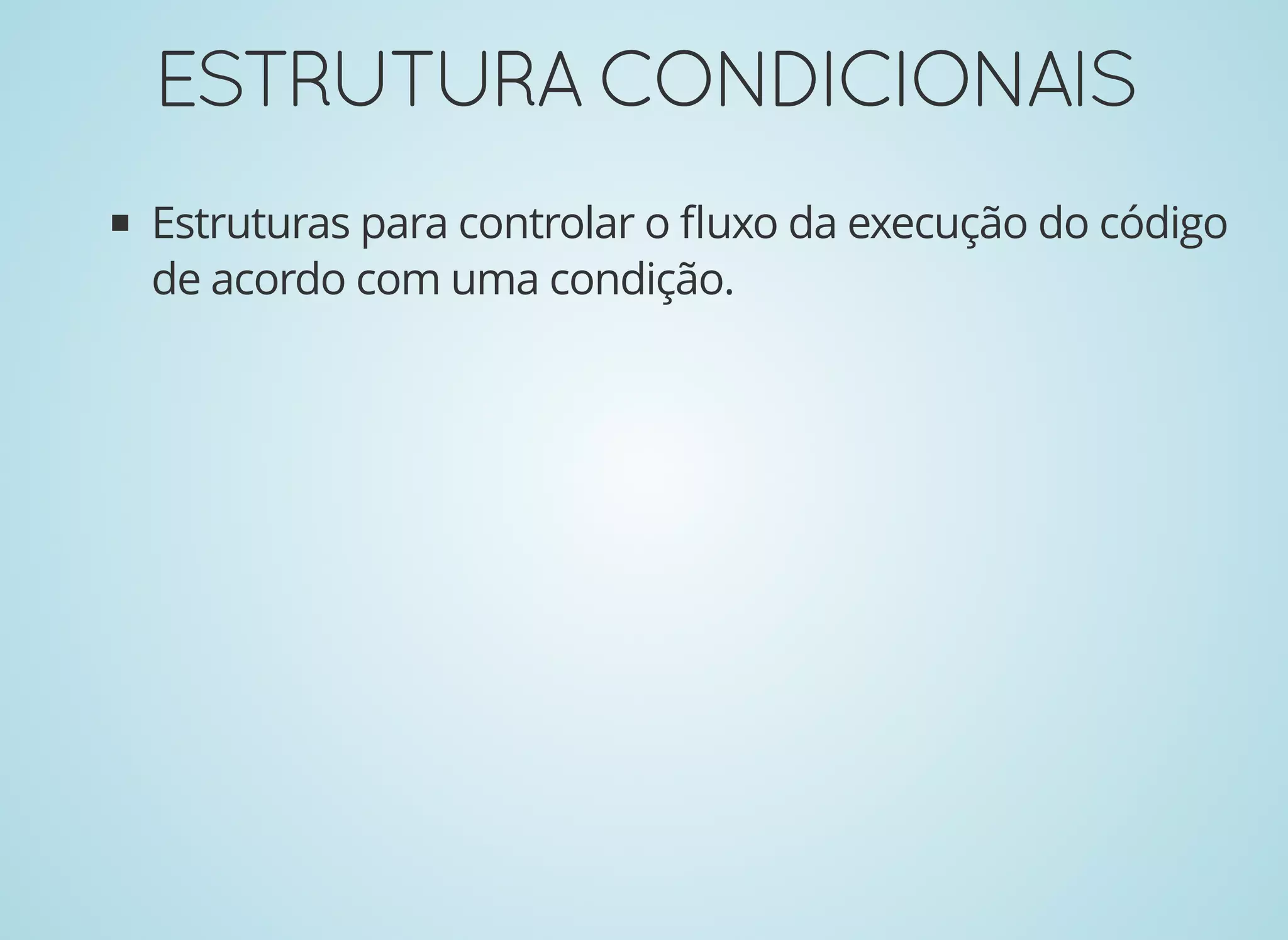 ESTRUTURACONDICIONAISESTRUTURACONDICIONAIS
Estruturas para controlar o ﬂuxo da execução do código
de acordo com uma condição.
 