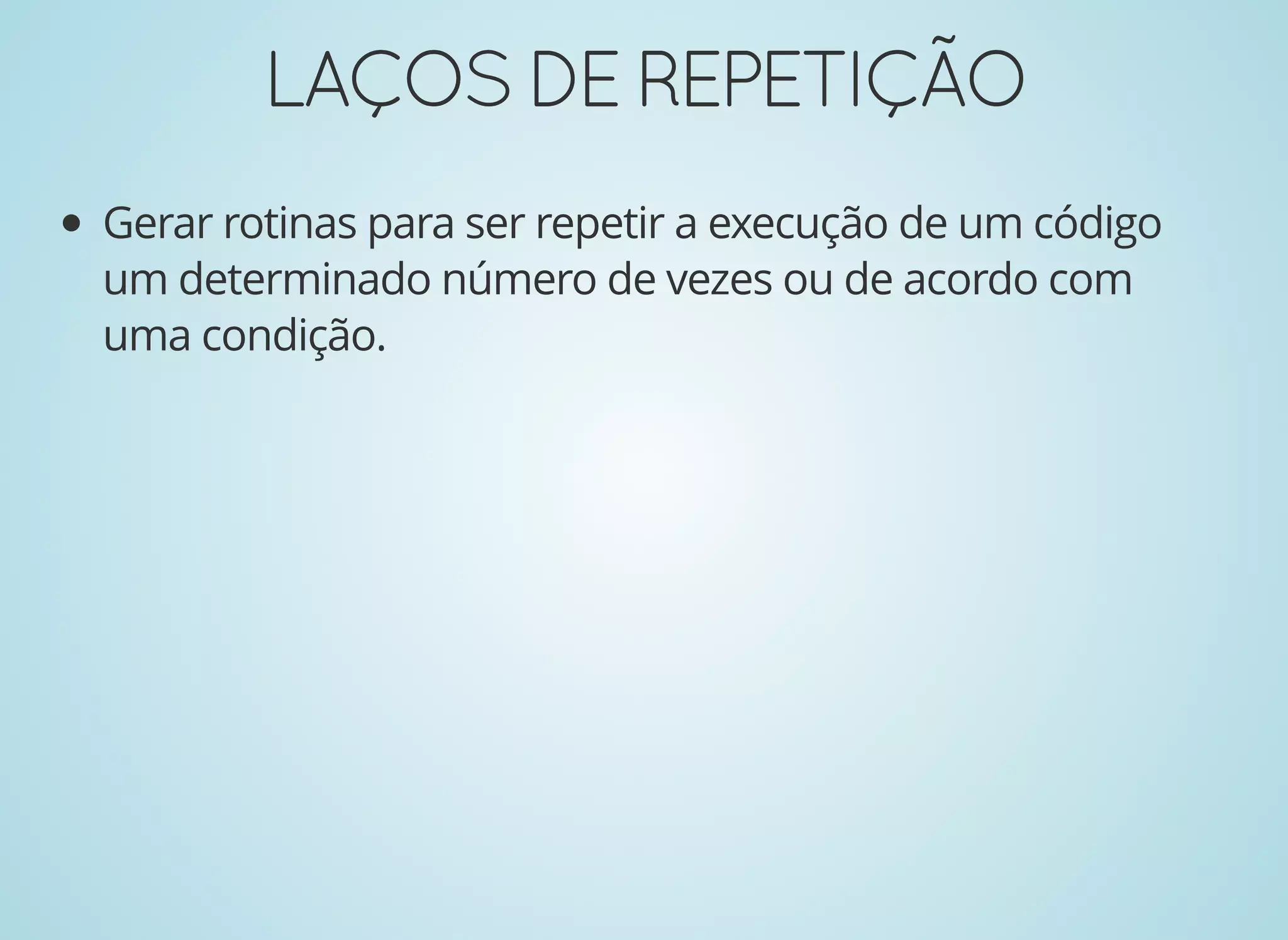 LAÇOSDEREPETIÇÃOLAÇOSDEREPETIÇÃO
Gerar rotinas para ser repetir a execução de um código
um determinado número de vezes ou de acordo com
uma condição.
 