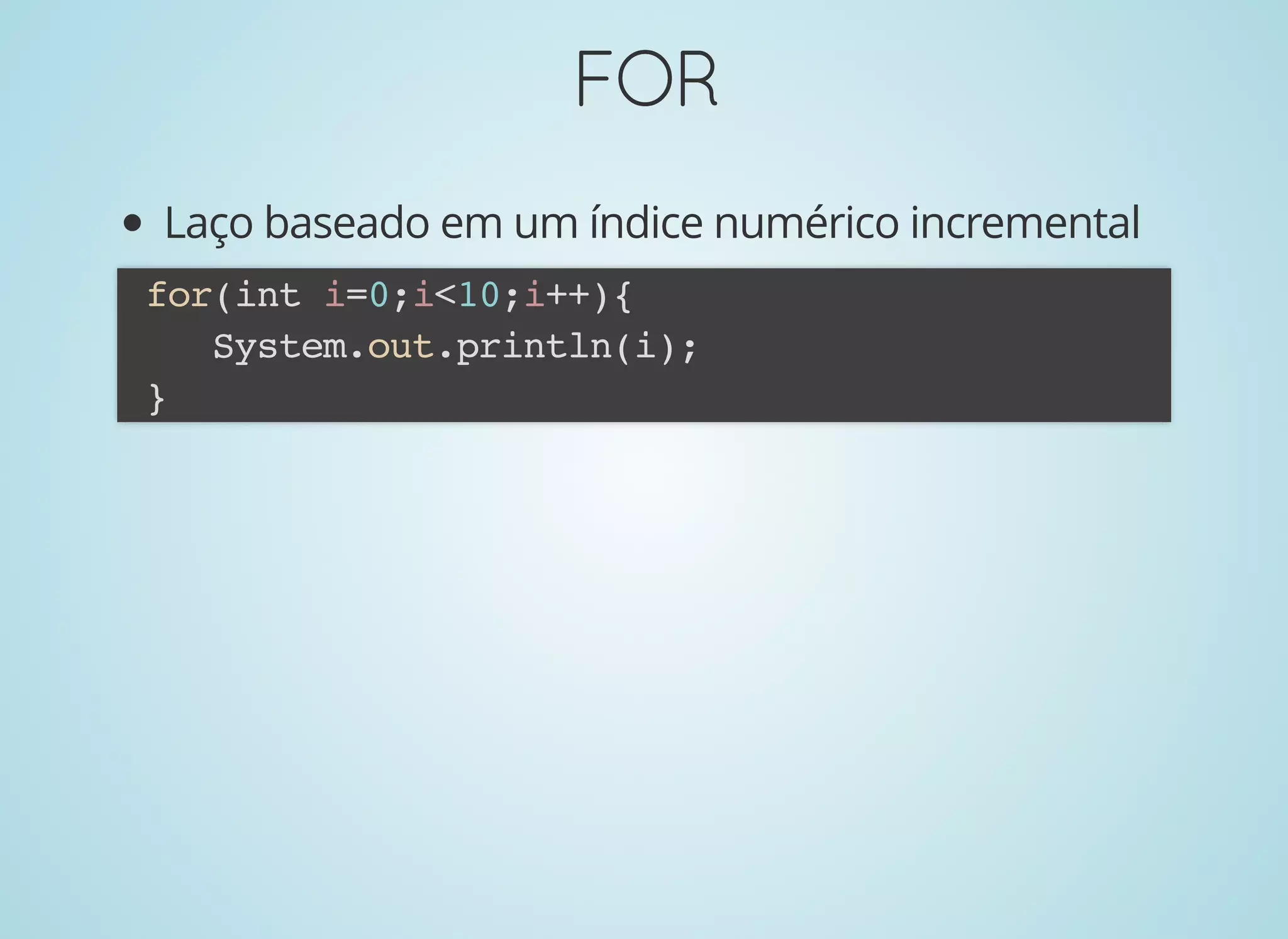 FORFOR
Laço baseado em um índice numérico incremental
for(int i=0;i<10;i++){
System.out.println(i);
}
 