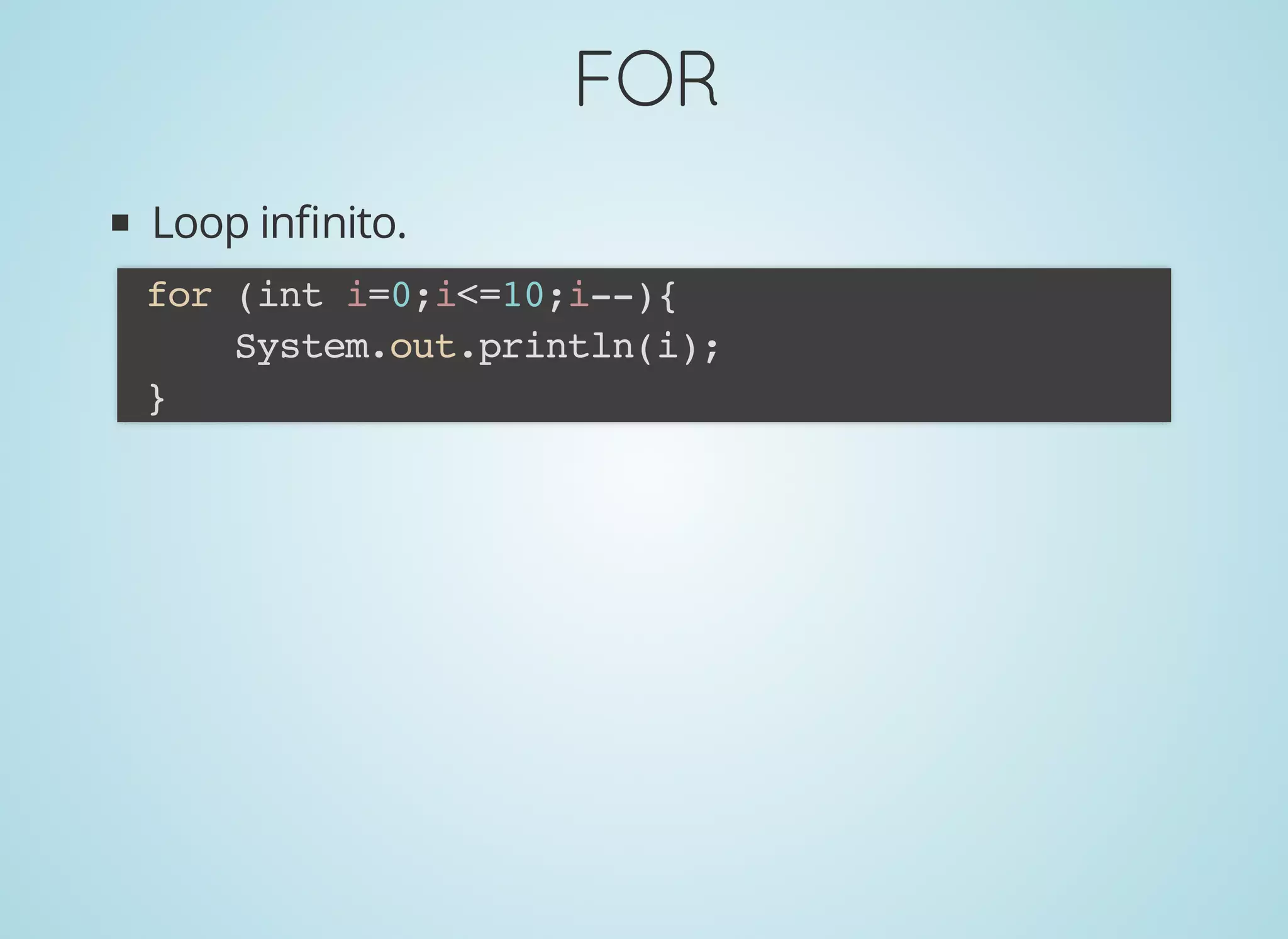 FORFOR
Loop inﬁnito.
for (int i=0;i<=10;i--){
System.out.println(i);
}
 