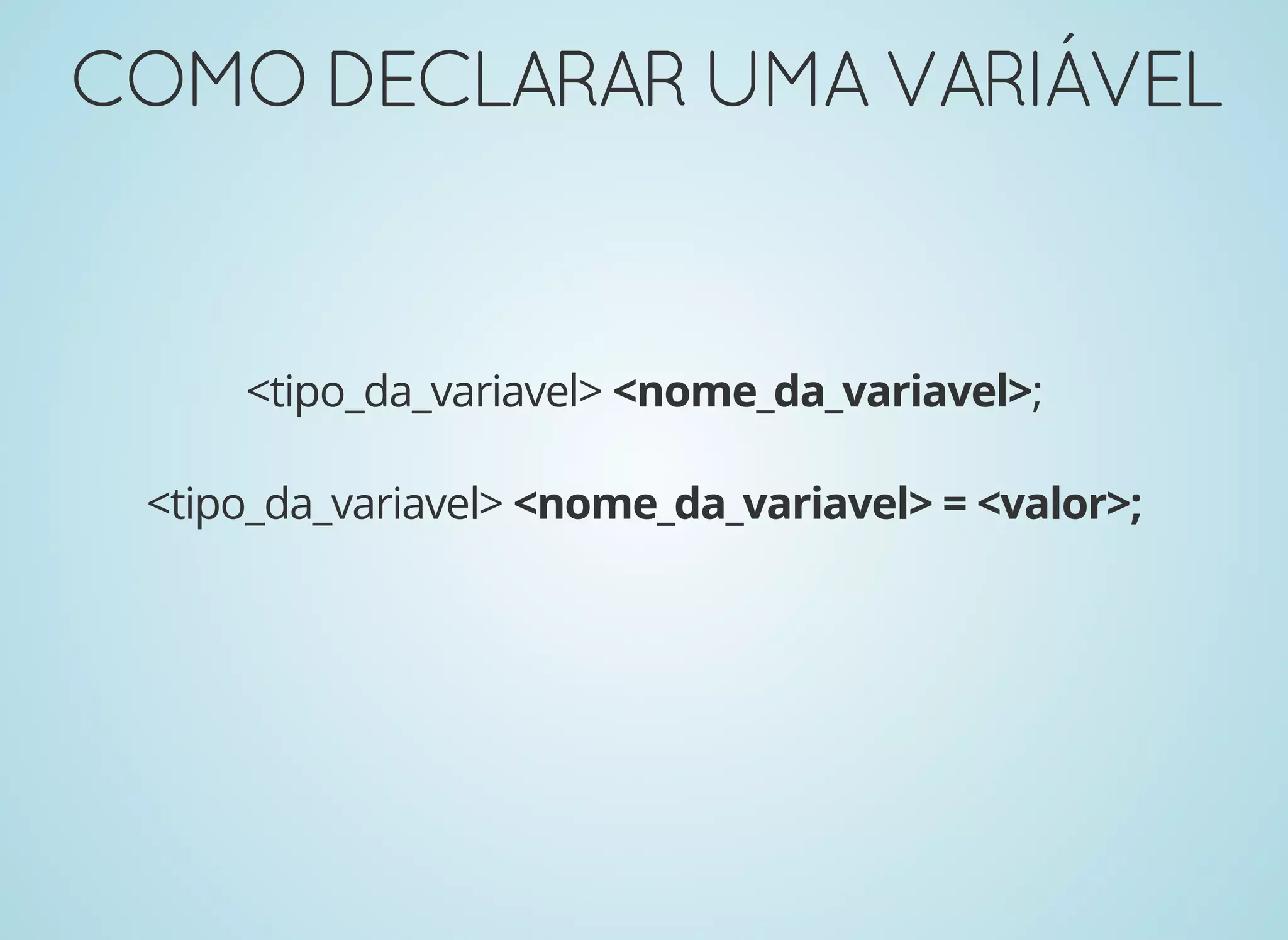 COMODECLARARUMAVARIÁVELCOMODECLARARUMAVARIÁVEL
<tipo_da_variavel> <nome_da_variavel>;
<tipo_da_variavel> <nome_da_variavel> = <valor>;
 