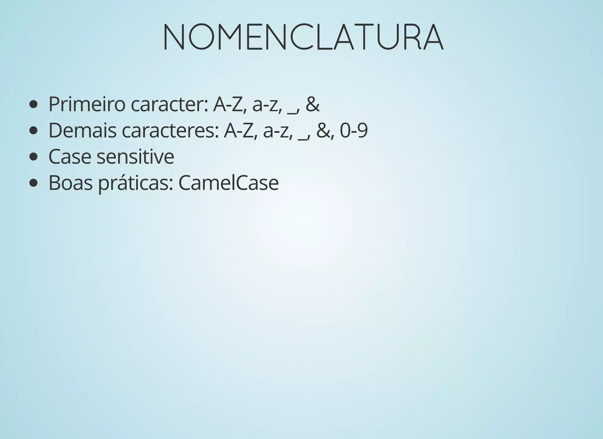 NOMENCLATURANOMENCLATURA
Primeiro caracter: A-Z, a-z, _, &
Demais caracteres: A-Z, a-z, _, &, 0-9
Case sensitive
Boas práticas: CamelCase
 