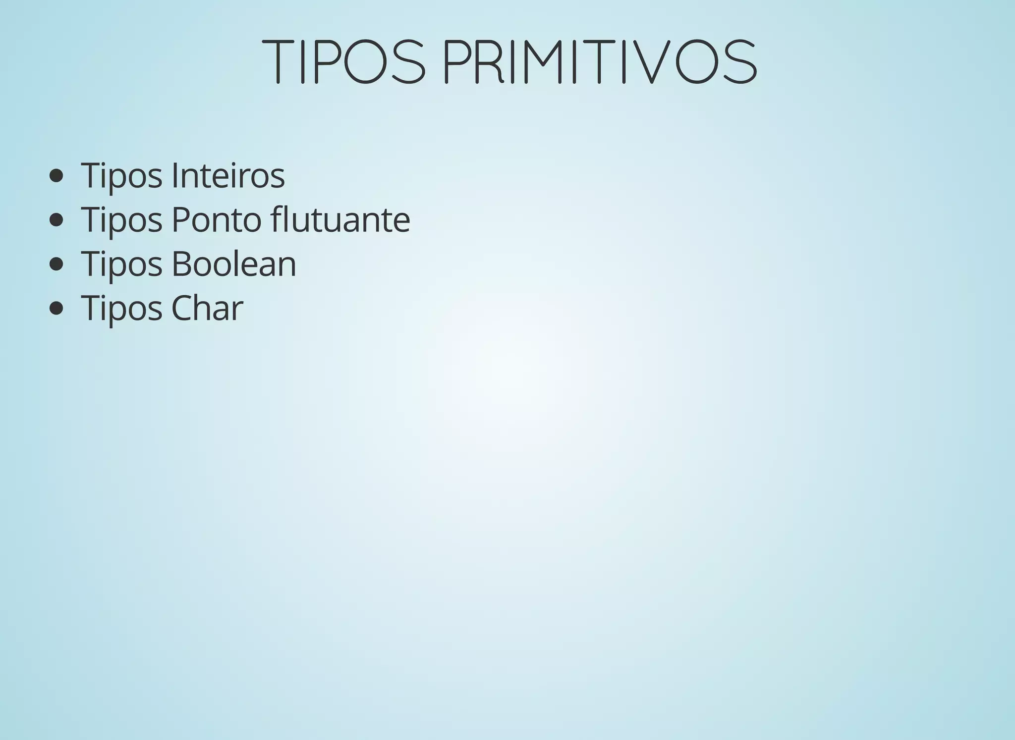 TIPOSPRIMITIVOSTIPOSPRIMITIVOS
Tipos Inteiros
Tipos Ponto ﬂutuante
Tipos Boolean
Tipos Char
 