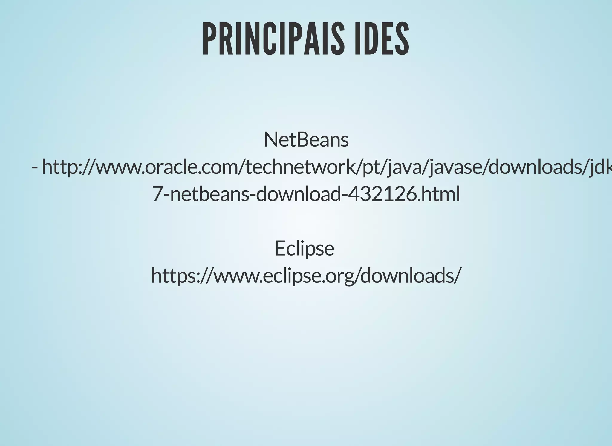 PRINCIPAIS IDES
PRINCIPAIS IDES
NetBeans
-http://www.oracle.com/technetwork/pt/java/javase/downloads/jdk
7-netbeans-download-432126.html
Eclipse
https://www.eclipse.org/downloads/
 
