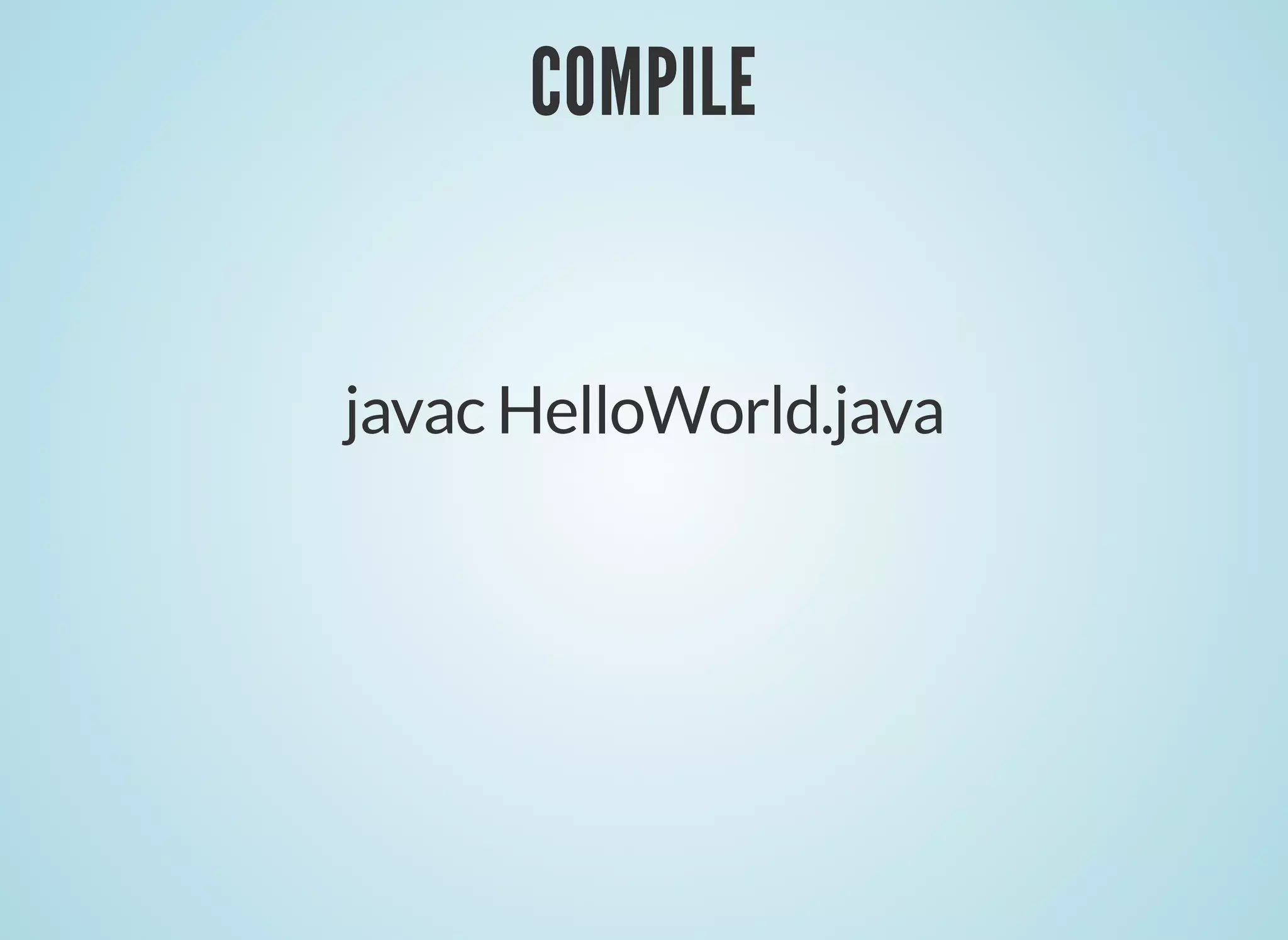 COMPILE
COMPILE
javac HelloWorld.java
 