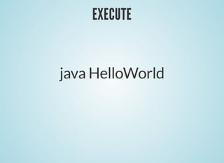 EXECUTE
EXECUTE
java HelloWorld
 