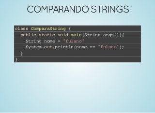 COMPARANDOSTRINGSCOMPARANDOSTRINGS
class ComparaString {
public static void main(String args[]){
String nome = "fulano"
System.out.println(nome == "fulano");
}
}
 