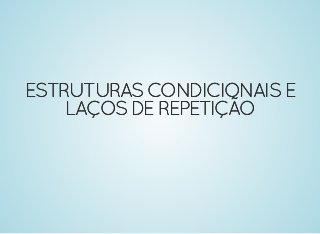 ESTRUTURASCONDICIONAISEESTRUTURASCONDICIONAISE
LAÇOSDEREPETIÇÃOLAÇOSDEREPETIÇÃO
 