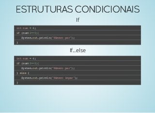 ESTRUTURASCONDICIONAISESTRUTURASCONDICIONAIS
If
int num = 4;
if (num%2==0){
System.out.println("Número par");
}
If...else
int num = 4;
if (num%2==0){
System.out.println("Número par");
} else {
System.out.println("Número ímpar");
}
 