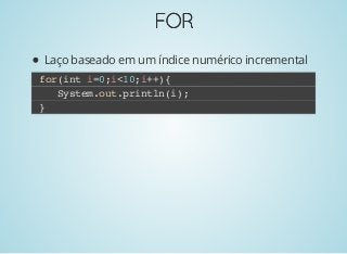 FORFOR
Laço baseado em um índice numérico incremental
for(int i=0;i<10;i++){
System.out.println(i);
}
 