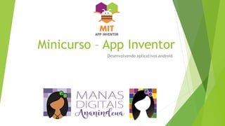 Minicurso – App Inventor
Desenvolvendo aplicativos android
 