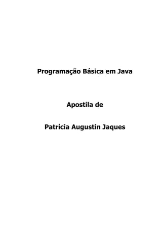 Programação Básica em Java Apostila de 
Patrícia Augustin Jaques  
