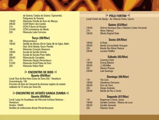 de Goiana; Carijós de Goiana; Tupinambá;                                    PÓLO FORTIM
              Potiguares de Goiana)                               Local: Fortim do Queijo - Av. Marcos Freire, Carmo
19h30         Maracatu Estrela de Ouro de Aliança
20h30         CCM Marim dos Caetés                                                       Quinta (03/Mar)
21h           CCM A Burra do Rosário                              18h40         Grêmio Henrique Dias e Maestro Carlos Fernando
21h30         CCM Lenhadores de Olinda                            21h           Alceu Valença
22h           Maracatu Leão Formoso                               23h20         Olinda Original Style
                       Terça (08/Mar)
18h           Maracambuco                                                                Sexta (04/Mar)
18h30         Desfile de Afoxés (Omin Sabá; Ilê de Egbá; Alafin   18h40         A Roda
              Oyó; Omô Abade; Oxum Pandá)                         20h20         Banda Comunidade Azougue
19h           Maracatu Coração Nazareno                           22h           Banda Ska Maria Pastora
19h30         Escola de Samba Oriente                             23h40         Luciano Padilha
20h           Escola de Samba Preto Velho
20h30         Maracatudo Camaleão                                                       Sábado (05/Mar)
21h           Maracatu Nação Pernambuco                           17h           Lourenço Gato
21h30         Maracatu Rural Piaba de Ouro                        18h40         Swing Bakana
22h           Maracatu Nobre Real                                 20h20         J. Michilles
                                                                  22h           Silvério Pessoa
                                                                  23h40         Lula Queiroga
                   ENCONTRO DE BOIS
                     Quarta (09/Mar)                                                   Domingo (06/Mar)
Local: Rua da Boa Hora (Casa de Dona Dá) - Varadouro              17h           Tito Lívio
Concentração: 19h                                                 18h40         Claudionor Germano
Encontro de Bois de Carnaval de diversas regiões do estado        20h20         Som da Terra
realizado há 10 anos por Dona Dá                                  22h           Sérgio Andrade
                                                                  23h40         Banda de Pau e Corda
        ENCONTRO DE AFOXÉS GANGA ZUMBA
                 Quarta (09/Mar)                                                       Segunda (07/Mar)
Local: Largo do Guadalupe até Mercado Eufrásio Barbosa -          17h           Rogerman e Sonic Junior
Varadouro                                                         18h40         Geraldo Cardoso - Matuto de Luxo
Horário: 18h00                                                    20h20         Geraldo Azevedo
Desfiles de tradicionais afoxés Pernambucanos                     22h           Maestro Duda
 