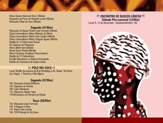 Afoxé Guiam Alamoxé Orum (Olinda)                                               ENCONTRO DE BLOCOS LÍRICOS
Orquestra de Frevo do Maestro Lessa (Olinda)                                     Sábado Pós-carnaval (12/Mar)
Maracatu Piaba de Ouro (Olinda)                                      Local: R. 15 de Novembro - VaradouroHorário: 19h
                      Segunda (07/Mar)
Maracatu de Baque Virado Leão Coroado (Olinda)
Clube Carnavalesco Misto Elefante de Olinda
Clube Carnavalesco Marim dos Caetés (Olinda)
Clube Carbavalesco Misto Cheguei Agora (Olinda)
Desfile de 15 Maracatus Rurais
Os Caiporas de Pesqueira
Afoxé Alafin Oyó (Olinda)
Afoxé Oxum Pandá (Olinda)
Bloco Caravana Andaluza (Tracunhaém)
Desfile de 15 Caboclinhos
Família Salustiano e a Rabeca Encantada
Desfile de maracatus de baque-virado

                       PÓLO RIO DOCE
Local: Desfile da esquina da Rua Pintasilgo à Av. Brasil, Rio Doce
(3a. Etapa). | Próximo à Vila Olípica

                      Segunda (07/Mar)
15h Maracatu Estrela Brilhante
15h Gigantes do Samba
16h Cariri Olindense
17h Maracatu Nação Tigre
17h30Cachorro do Homem do Miúdo

                        Terça (08/Mar)
15h   Maracatu Leão Formoso
16h   O Bagaço é Meu
17h   Marim dos Caetés
19h   TCM Marajá do Rio Doce
 