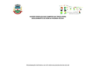 HAVERÁ DESFILES DAS CAMPEÃS NA TERÇA-FEIRA
      DESLIGAMENTO DO SOM DA AVENIDA AS 03H.




PROGRAMAÇÃO DISPONÍVEL NO SITE WWW.SAOJOAODELREI.MG.GOV.BR
 