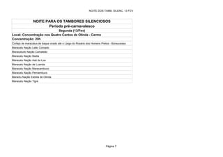 NOITE DOS TAMB. SILENC. 13 FEV



                NOITE PARA OS TAMBORES SILENCIOSOS
                       Período pré-carnavalesco
                             Segunda (13/Fev)
Local: Concentração nos Quatro Cantos de Olinda - Carmo
Concentração: 20h
Cortejo de maracatus de baque virado até o Largo do Rosário dos Homens Pretos - Bonsucesso
Maracatu Nação Leão Coroado
Maracatudo Nação Camaleão
Maracatu Nação Badia
Maracatu Nação Axé da Lua
Maracatu Nação de Luanda
Maracatu Nação Maracambuco
Maracatu Nação Pernambuco
Maractu Nação Estrela de Olinda
Maracatu Nação Tigre




                                                                          Página 7
 