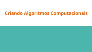 Criando Algoritmos Computacionais
 