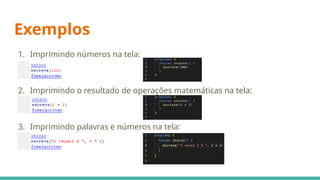 Exemplos
1. Imprimindo números na tela:
2. Imprimindo o resultado de operações matemáticas na tela:
3. Imprimindo palavras e números na tela:
 