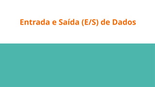 Entrada e Saída (E/S) de Dados
 