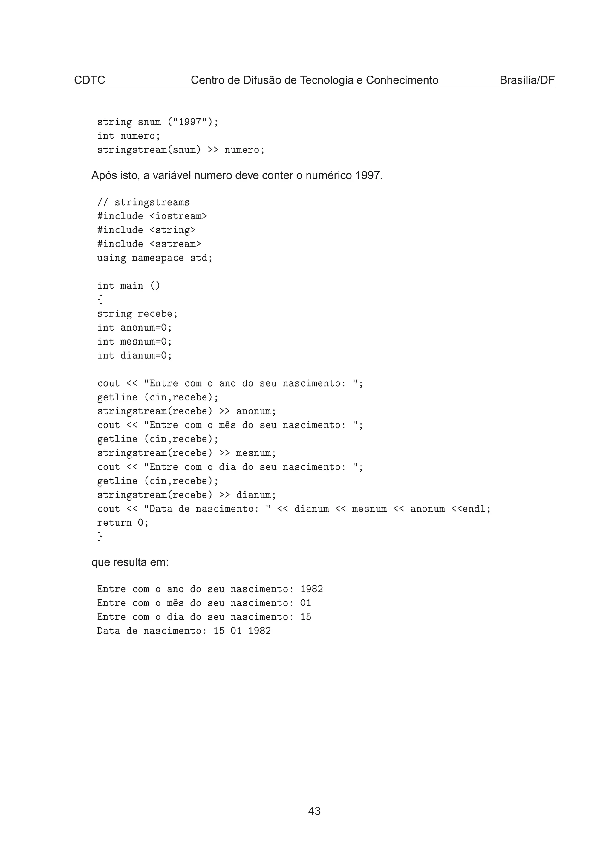 CDTC Centro de Difusão de Tecnologia e Conhecimento Brasília/DF
×ØÖ Ò ×ÒÙÑ ´ ½ µ
ÒØ ÒÙÑ ÖÓ
×ØÖ Ò ×ØÖ Ñ´×ÒÙÑµ ÒÙÑ ÖÓ
Após isto, a variável numero deve conter o numérico 1997.
»» ×ØÖ Ò ×ØÖ Ñ×
Ò
ÐÙ Ó×ØÖ Ñ
Ò
ÐÙ ×ØÖ Ò
Ò
ÐÙ ××ØÖ Ñ
Ù× Ò Ò Ñ ×Ô 
 ×Ø
ÒØ Ñ Ò ´µ
ß
×ØÖ Ò Ö 
ÒØ ÒÓÒÙÑ ¼
ÒØ Ñ ×ÒÙÑ ¼
ÒØ ÒÙÑ ¼

ÓÙØ ÒØÖ 
ÓÑ Ó ÒÓ Ó × Ù Ò ×
 Ñ ÒØÓ
ØÐ Ò ´
 Ò¸Ö 
 µ
×ØÖ Ò ×ØÖ Ñ´Ö 
 µ ÒÓÒÙÑ

ÓÙØ ÒØÖ 
ÓÑ Ó Ñ × Ó × Ù Ò ×
 Ñ ÒØÓ
ØÐ Ò ´
 Ò¸Ö 
 µ
×ØÖ Ò ×ØÖ Ñ´Ö 
 µ Ñ ×ÒÙÑ

ÓÙØ ÒØÖ 
ÓÑ Ó Ó × Ù Ò ×
 Ñ ÒØÓ
ØÐ Ò ´
 Ò¸Ö 
 µ
×ØÖ Ò ×ØÖ Ñ´Ö 
 µ ÒÙÑ

ÓÙØ Ø Ò ×
 Ñ ÒØÓ ÒÙÑ Ñ ×ÒÙÑ ÒÓÒÙÑ Ò Ð
Ö ØÙÖÒ ¼
que resulta em:
ÒØÖ 
ÓÑ Ó ÒÓ Ó × Ù Ò ×
 Ñ ÒØÓ ½ ¾
ÒØÖ 
ÓÑ Ó Ñ × Ó × Ù Ò ×
 Ñ ÒØÓ ¼½
ÒØÖ 
ÓÑ Ó Ó × Ù Ò ×
 Ñ ÒØÓ ½
Ø Ò ×
 Ñ ÒØÓ ½ ¼½ ½ ¾
43
 
