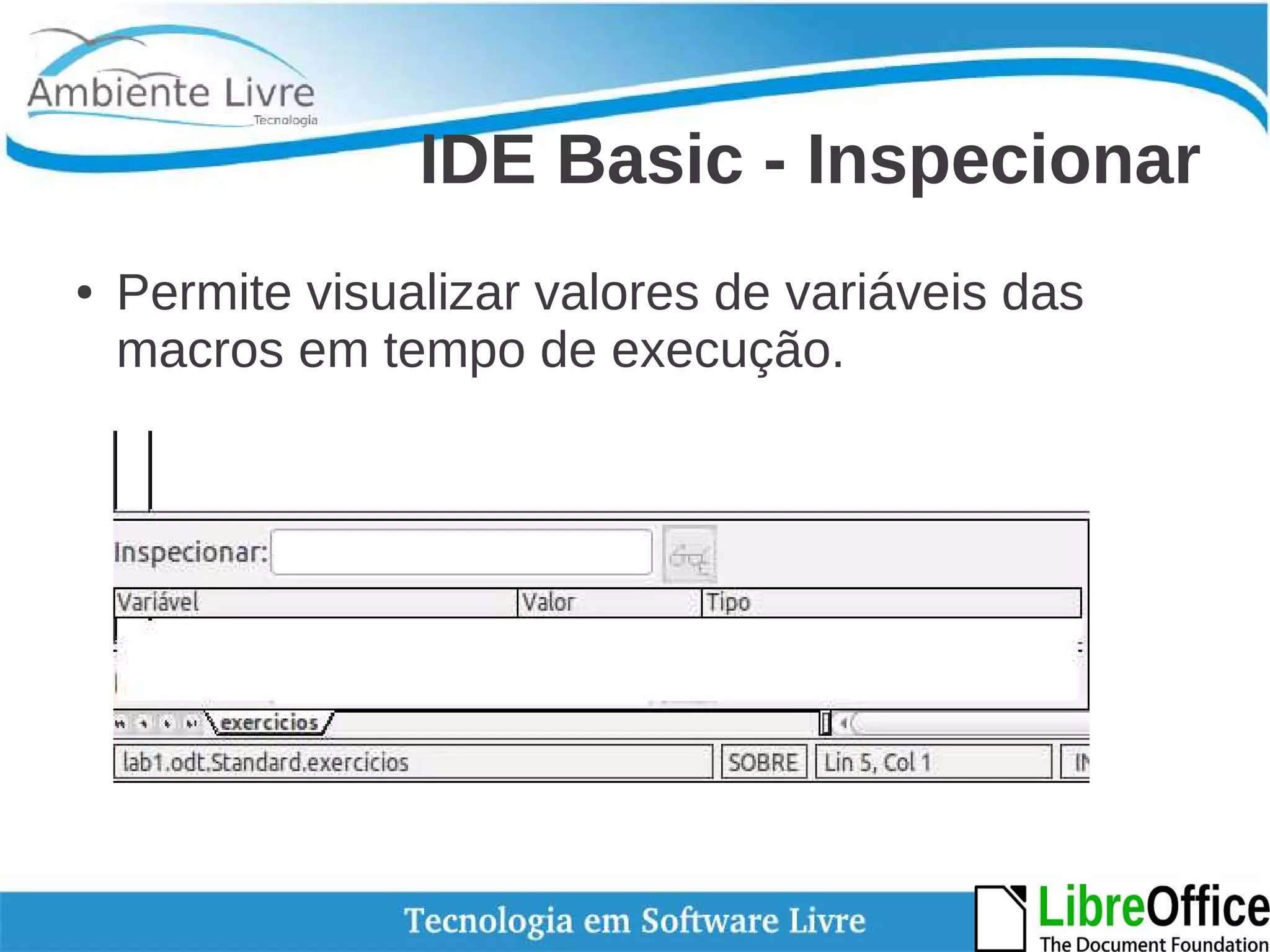 IDE Basic - Inspecionar 
● Permite visualizar valores de variáveis das 
macros em tempo de execução. 
 