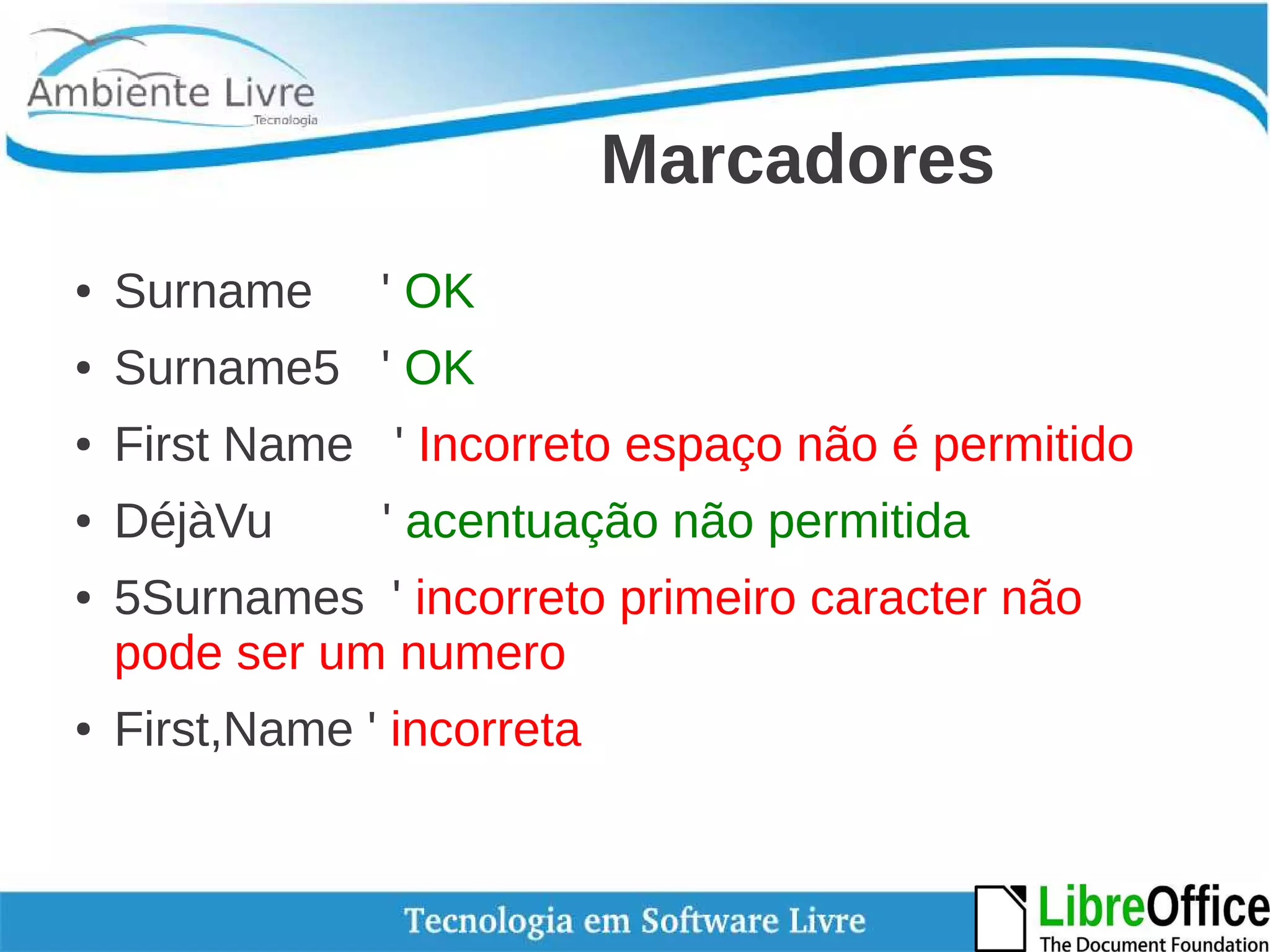 Marcadores 
● Surname ' OK 
● Surname5 ' OK 
● First Name ' Incorreto espaço não é permitido 
● DéjàVu ' acentuação não permitida 
● 5Surnames ' incorreto primeiro caracter não 
pode ser um numero 
● First,Name ' incorreta 
 