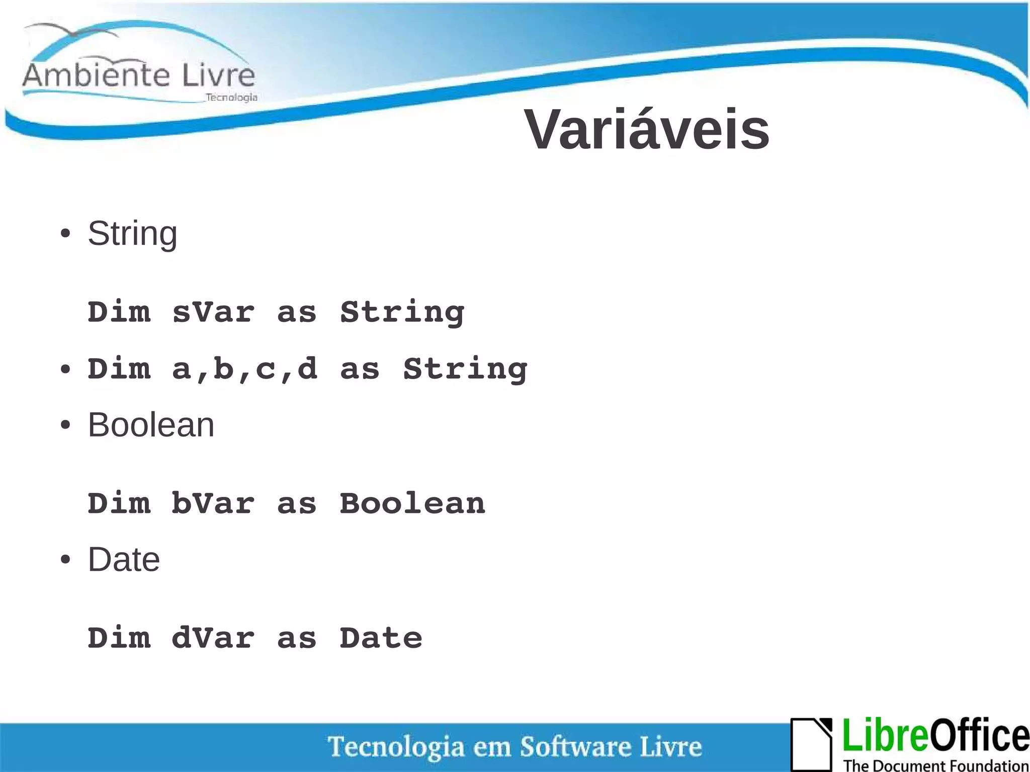 Variáveis 
● String 
Dim sVar as String 
● Dim a,b,c,d as String 
● Boolean 
Dim bVar as Boolean 
● Date 
Dim dVar as Date 
 