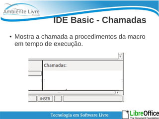IDE Basic - Chamadas 
● Mostra a chamada a procedimentos da macro 
em tempo de execução. 
 