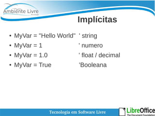 Implícitas 
● MyVar = "Hello World" ' string 
● MyVar = 1 ' numero 
● MyVar = 1.0 ' float / decimal 
● MyVar = True 'Booleana 
 