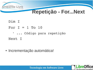 Repetição - For...Next 
Dim I 
For I = 1 To 10 
' ... Código para repetição 
Next I 
● Incrementação automática! 
 