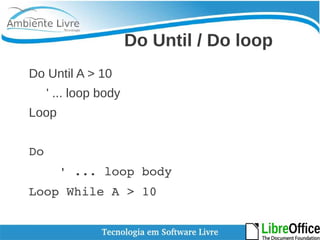 Do Until / Do loop 
Do Until A > 10 
' ... loop body 
Loop 
Do 
' ... loop body 
Loop While A > 10 
 